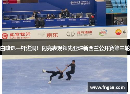 白政恺一杆进洞！闪亮表现领先亚巡新西兰公开赛第三轮