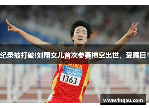 纪录被打破!刘翔女儿首次参赛横空出世，受瞩目！
