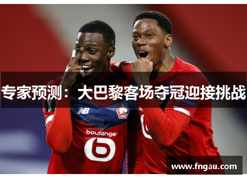 专家预测：大巴黎客场夺冠迎接挑战