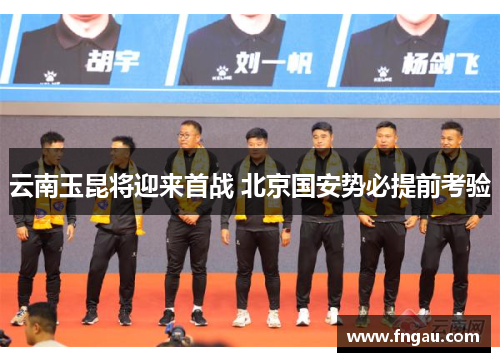 云南玉昆将迎来首战 北京国安势必提前考验