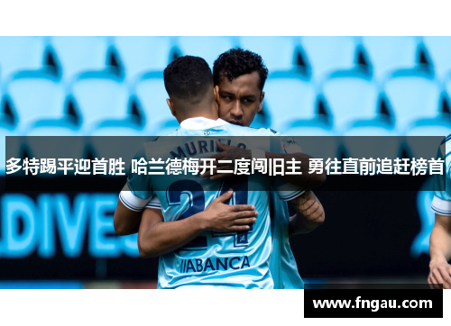 多特踢平迎首胜 哈兰德梅开二度闯旧主 勇往直前追赶榜首