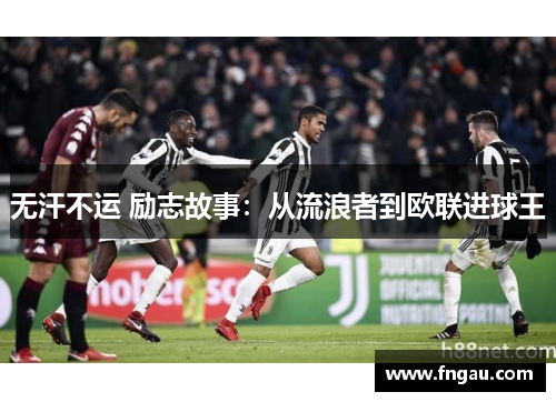 无汗不运 励志故事：从流浪者到欧联进球王