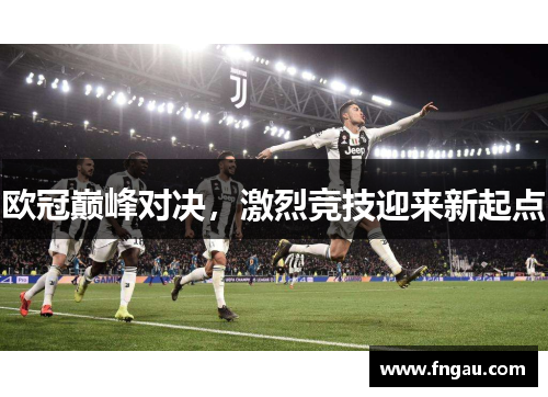 欧冠巅峰对决，激烈竞技迎来新起点
